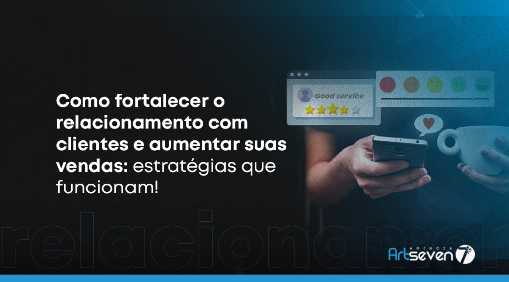 Como fortalecer o relacionamento com clientes e aumentar suas vendas