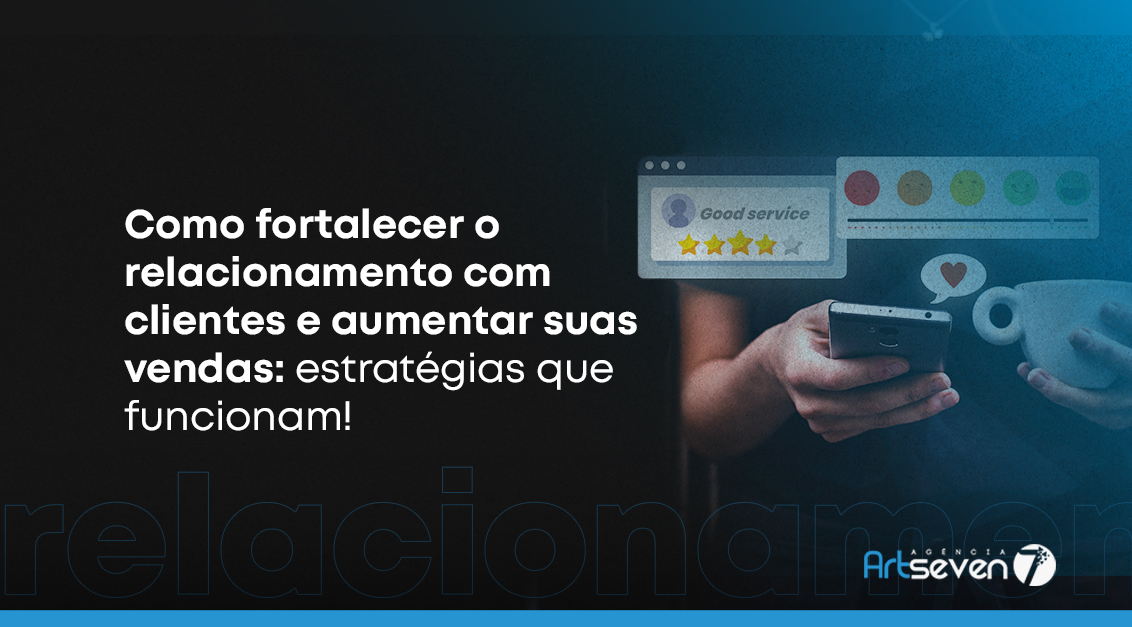 Como fortalecer o relacionamento com clientes e aumentar suas vendas